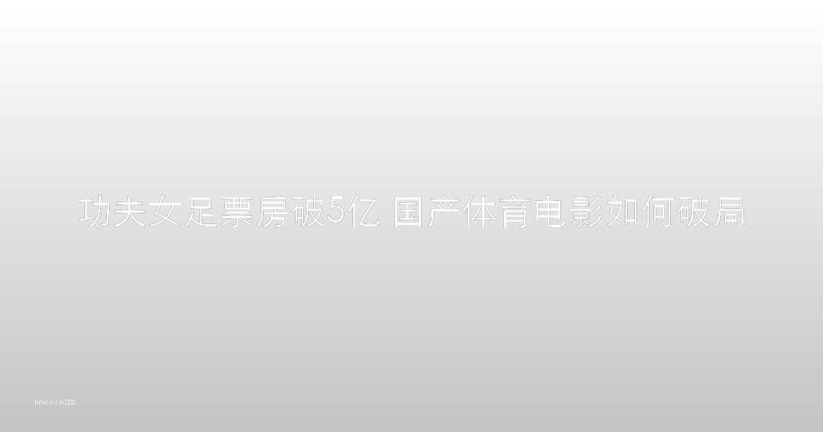 功夫女足票房破5亿 国产体育电影 电影产业 票房纪录